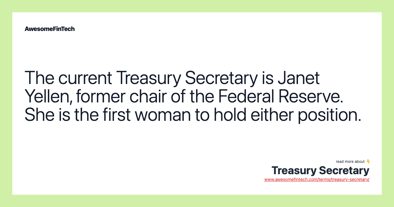 The current Treasury Secretary is Janet Yellen, former chair of the Federal Reserve. She is the first woman to hold either position.