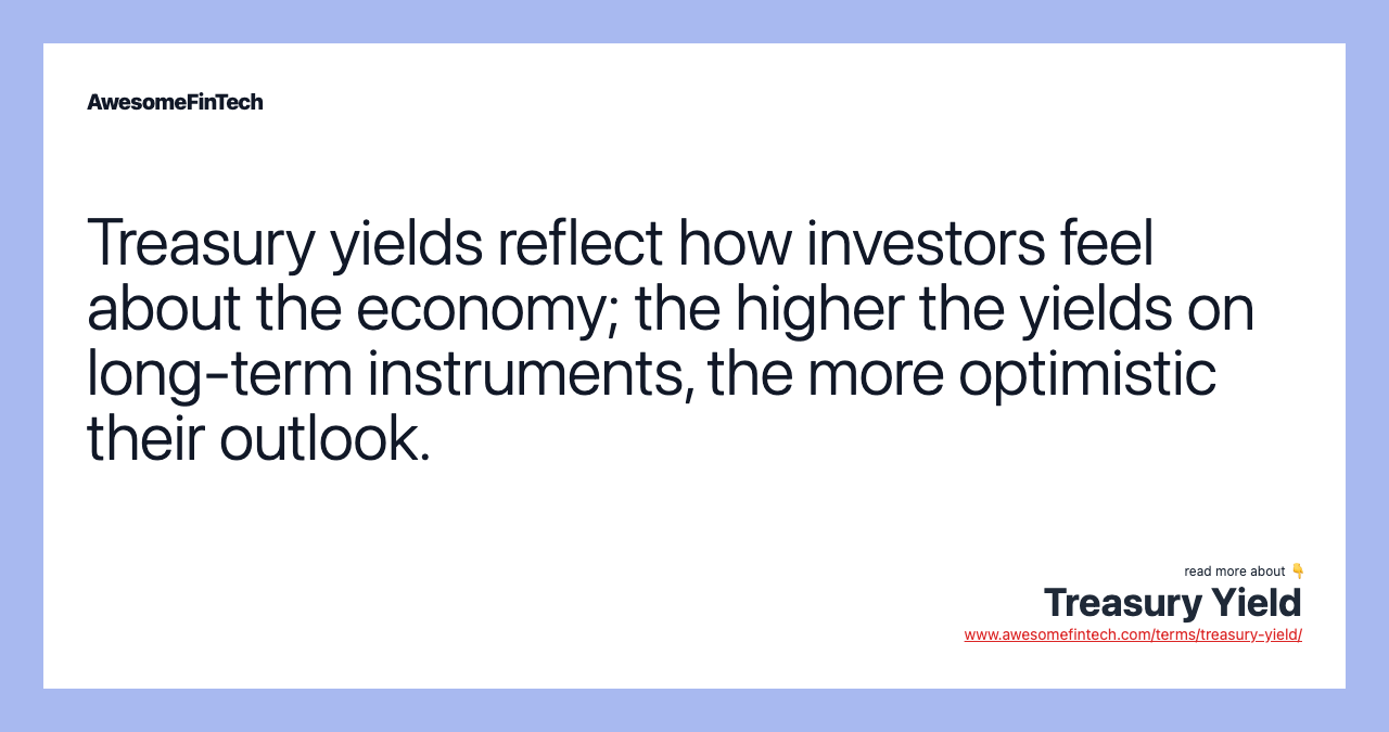 Treasury yields reflect how investors feel about the economy; the higher the yields on long-term instruments, the more optimistic their outlook.
