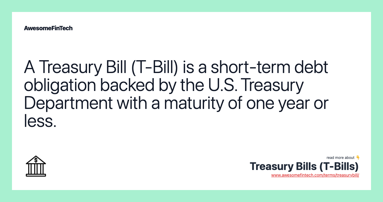 A Treasury Bill (T-Bill) is a short-term debt obligation backed by the U.S. Treasury Department with a maturity of one year or less.