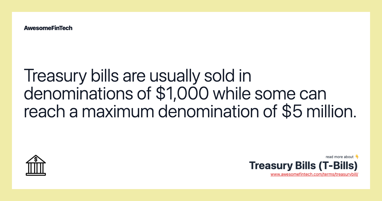 Treasury bills are usually sold in denominations of $1,000 while some can reach a maximum denomination of $5 million.