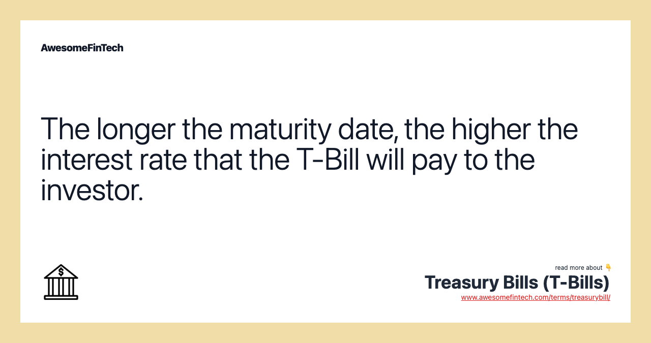 The longer the maturity date, the higher the interest rate that the T-Bill will pay to the investor.