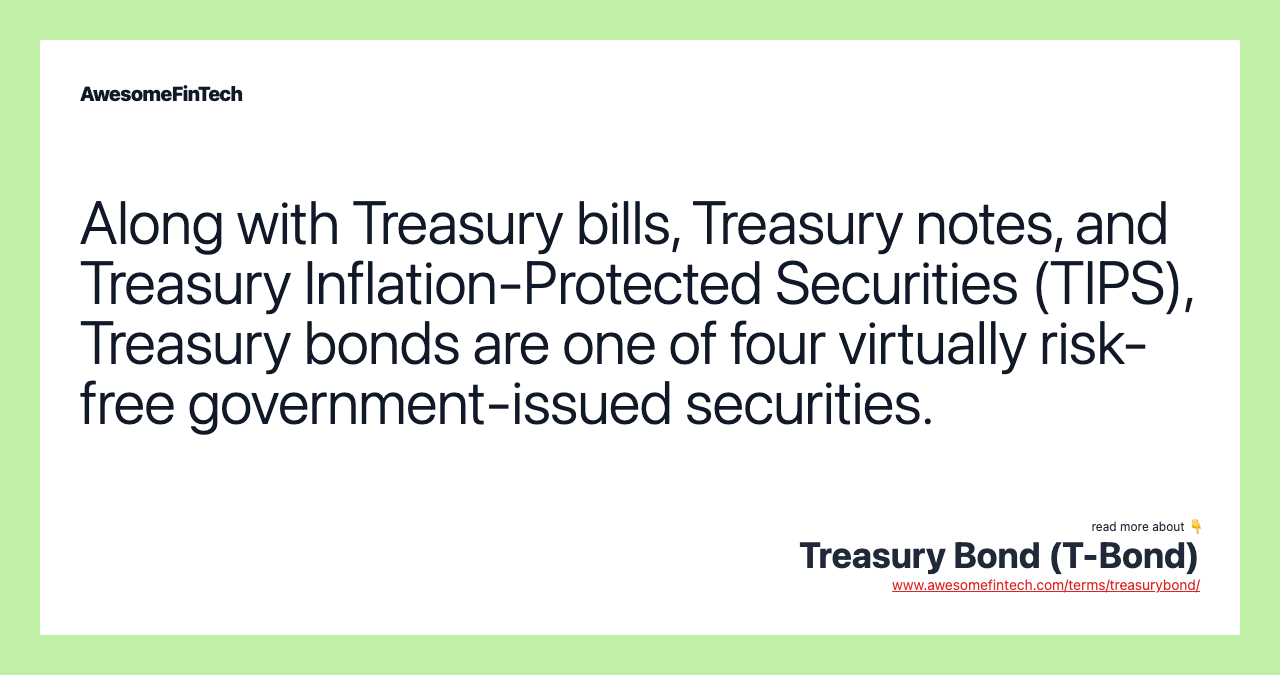 Along with Treasury bills, Treasury notes, and Treasury Inflation-Protected Securities (TIPS), Treasury bonds are one of four virtually risk-free government-issued securities.