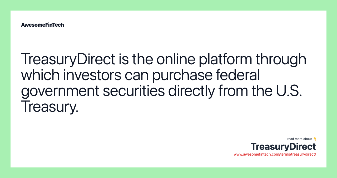 TreasuryDirect is the online platform through which investors can purchase federal government securities directly from the U.S. Treasury.