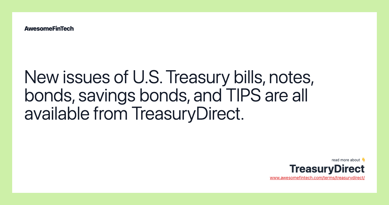 New issues of U.S. Treasury bills, notes, bonds, savings bonds, and TIPS are all available from TreasuryDirect.