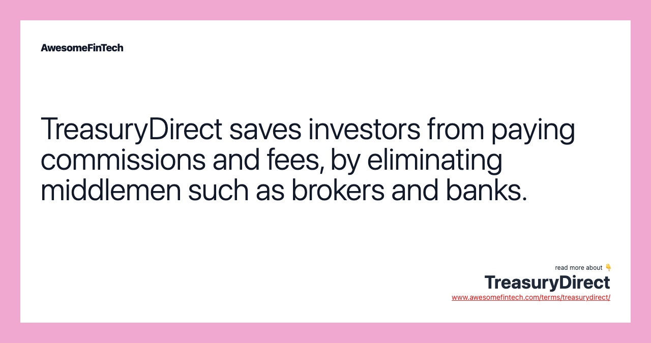 TreasuryDirect saves investors from paying commissions and fees, by eliminating middlemen such as brokers and banks.