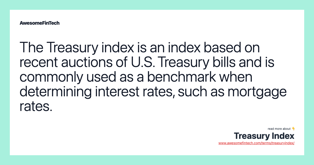 The Treasury index is an index based on recent auctions of U.S. Treasury bills and is commonly used as a benchmark when determining interest rates, such as mortgage rates.