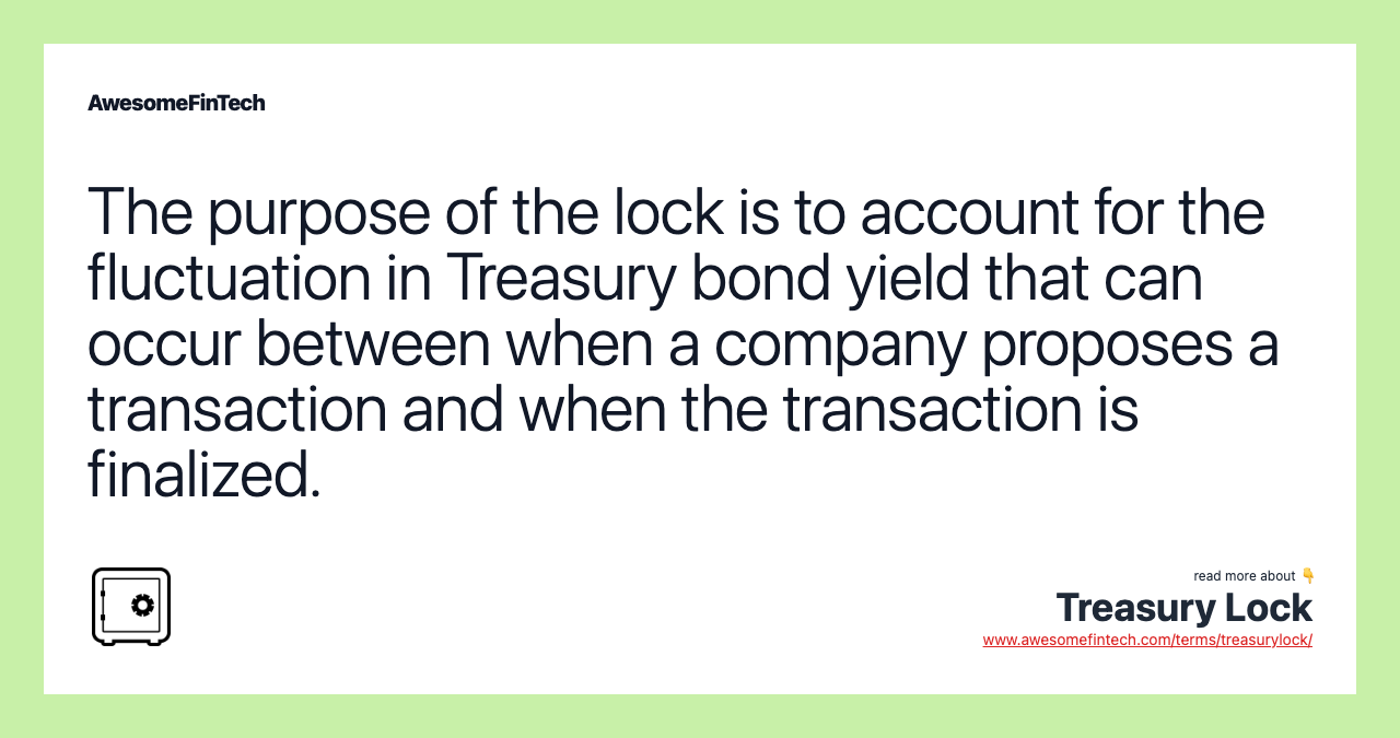 The purpose of the lock is to account for the fluctuation in Treasury bond yield that can occur between when a company proposes a transaction and when the transaction is finalized.