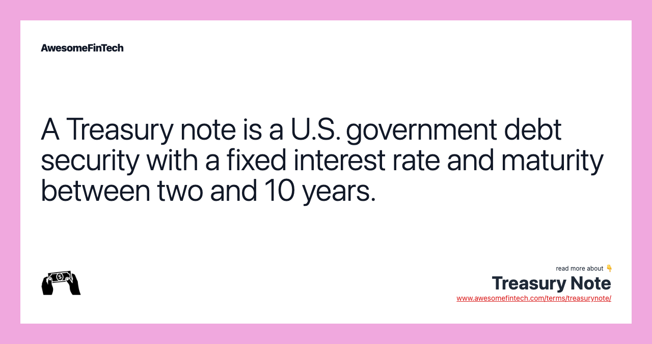 A Treasury note is a U.S. government debt security with a fixed interest rate and maturity between two and 10 years.