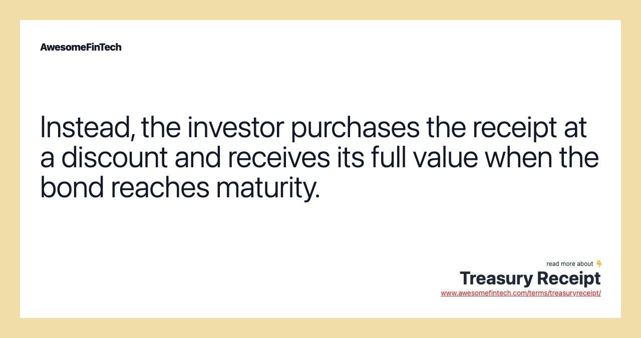 Instead, the investor purchases the receipt at a discount and receives its full value when the bond reaches maturity.