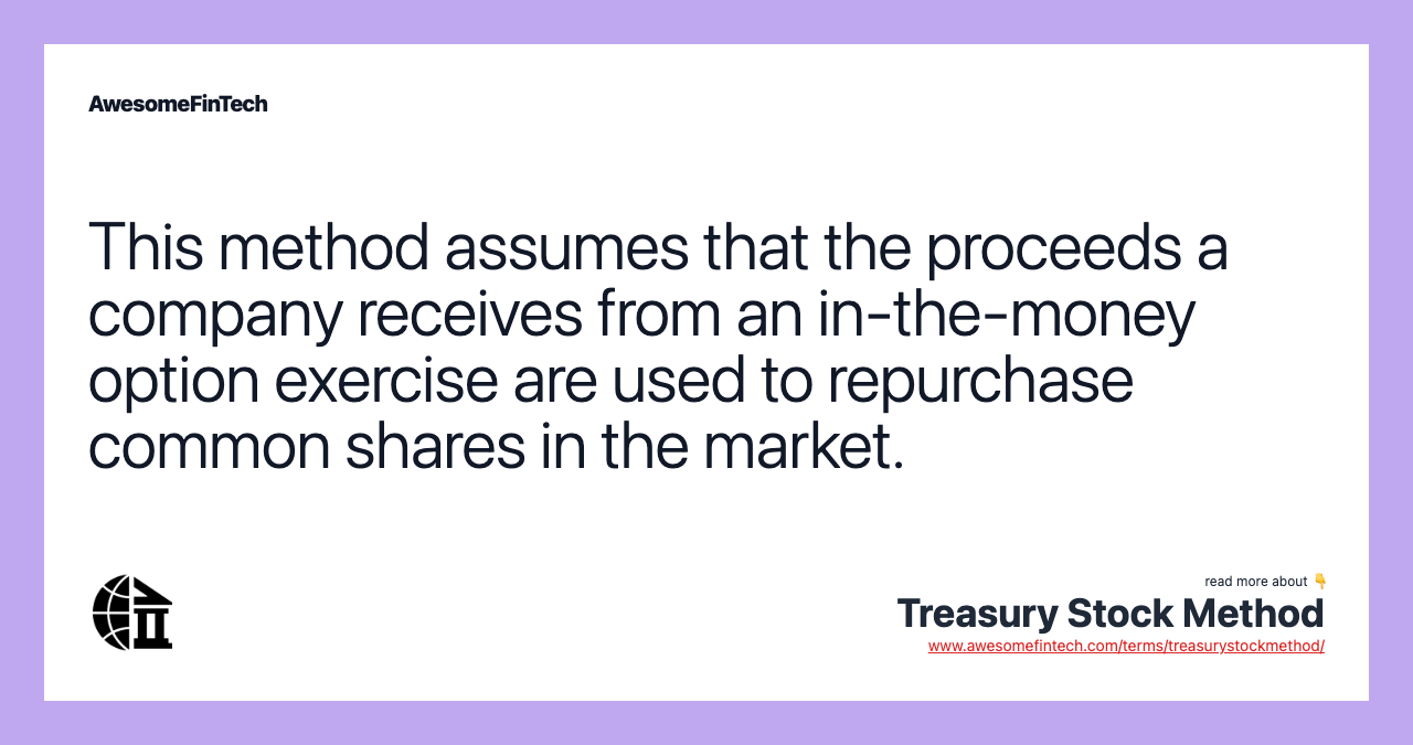 This method assumes that the proceeds a company receives from an in-the-money option exercise are used to repurchase common shares in the market.