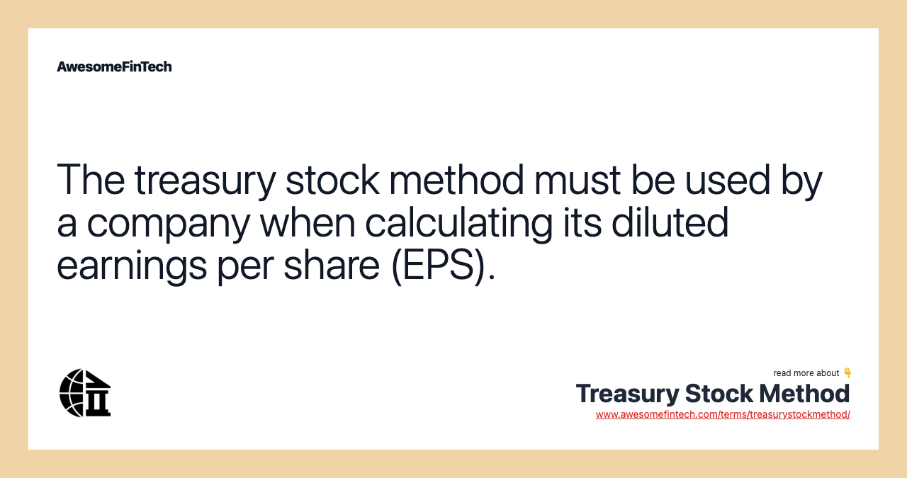 The treasury stock method must be used by a company when calculating its diluted earnings per share (EPS).