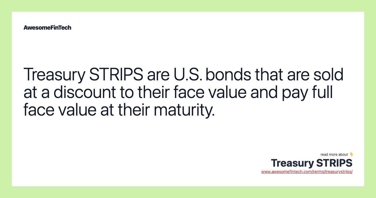 Treasury STRIPS are U.S. bonds that are sold at a discount to their face value and pay full face value at their maturity.