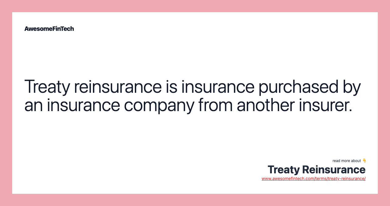 Treaty reinsurance is insurance purchased by an insurance company from another insurer.
