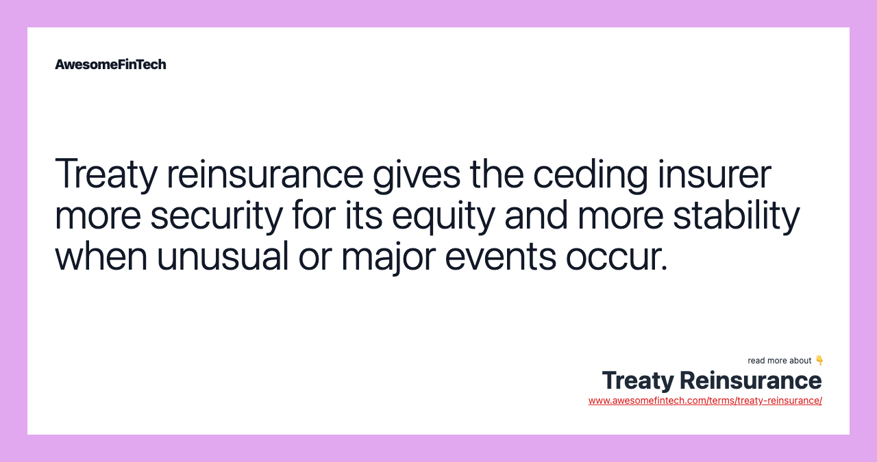 Treaty reinsurance gives the ceding insurer more security for its equity and more stability when unusual or major events occur.