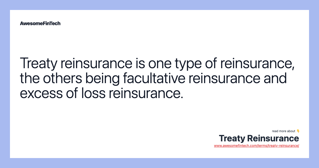 Treaty reinsurance is one type of reinsurance, the others being facultative reinsurance and excess of loss reinsurance.