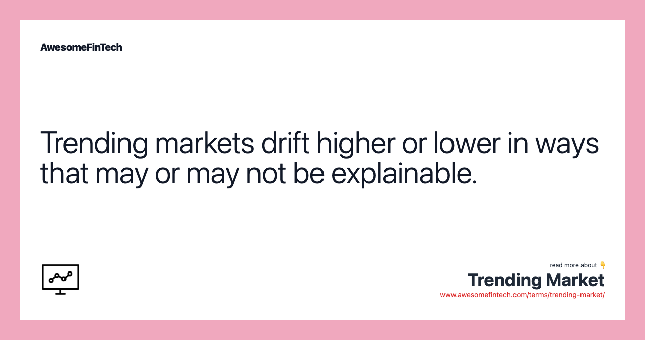 Trending markets drift higher or lower in ways that may or may not be explainable.