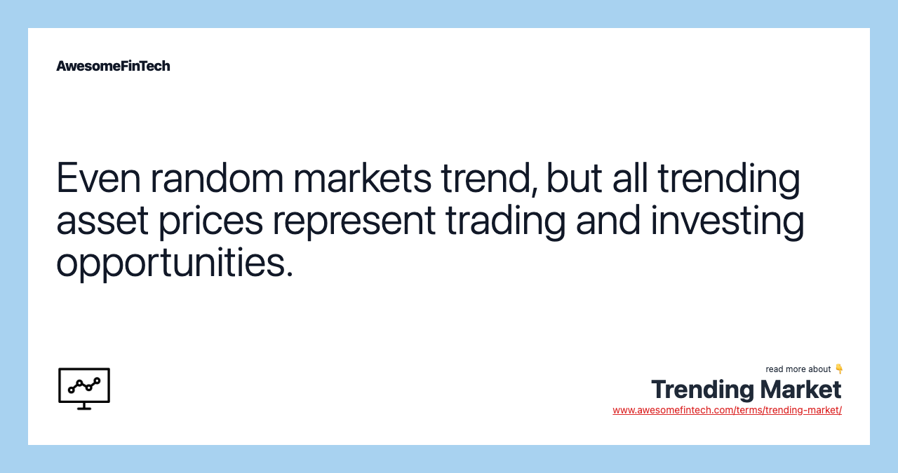 Even random markets trend, but all trending asset prices represent trading and investing opportunities.