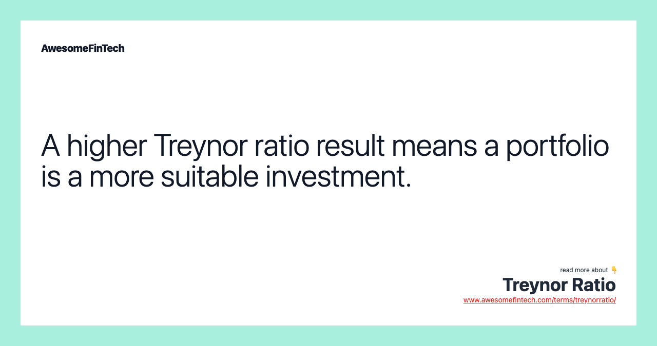 A higher Treynor ratio result means a portfolio is a more suitable investment.
