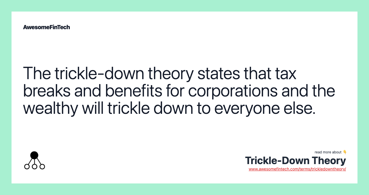 The trickle-down theory states that tax breaks and benefits for corporations and the wealthy will trickle down to everyone else.