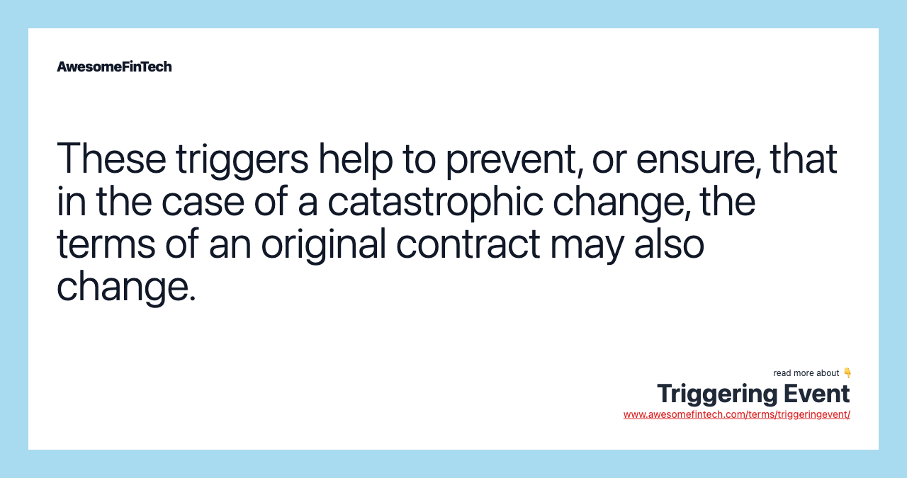These triggers help to prevent, or ensure, that in the case of a catastrophic change, the terms of an original contract may also change.