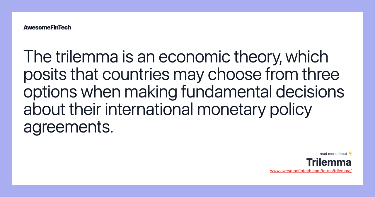 The trilemma is an economic theory, which posits that countries may choose from three options when making fundamental decisions about their international monetary policy agreements.