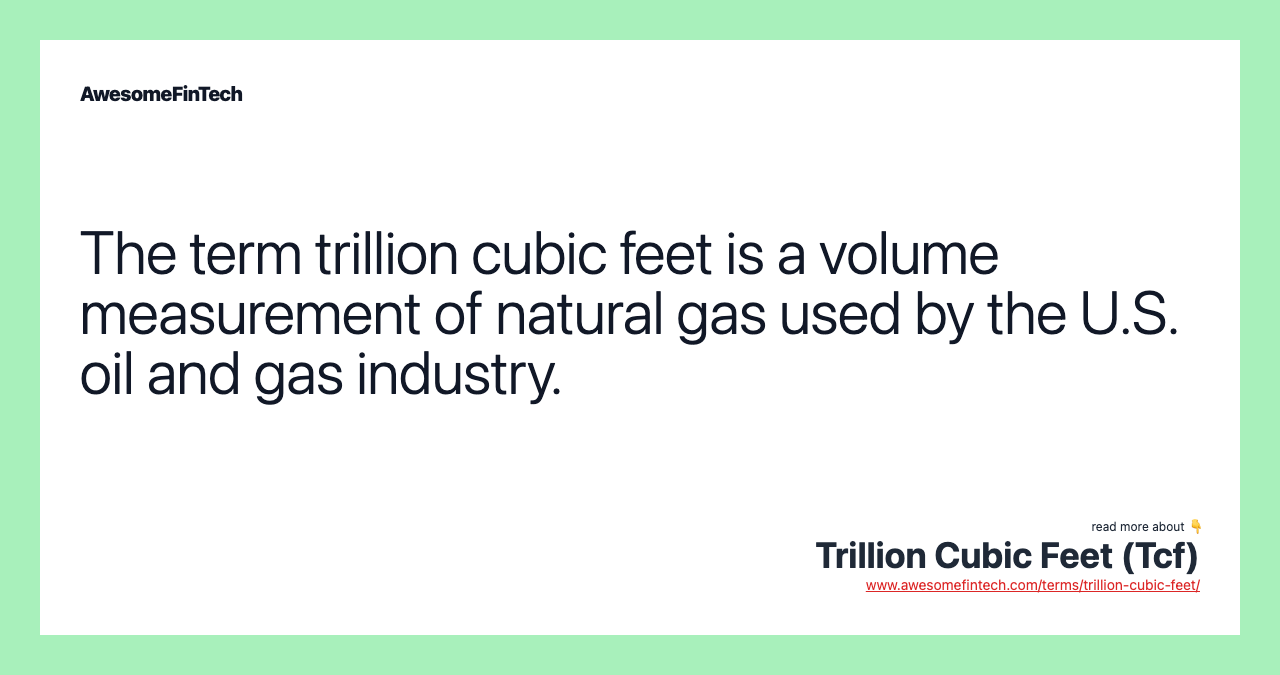 The term trillion cubic feet is a volume measurement of natural gas used by the U.S. oil and gas industry.