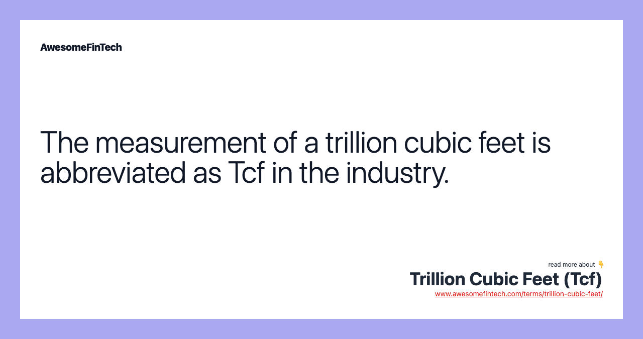 The measurement of a trillion cubic feet is abbreviated as Tcf in the industry.