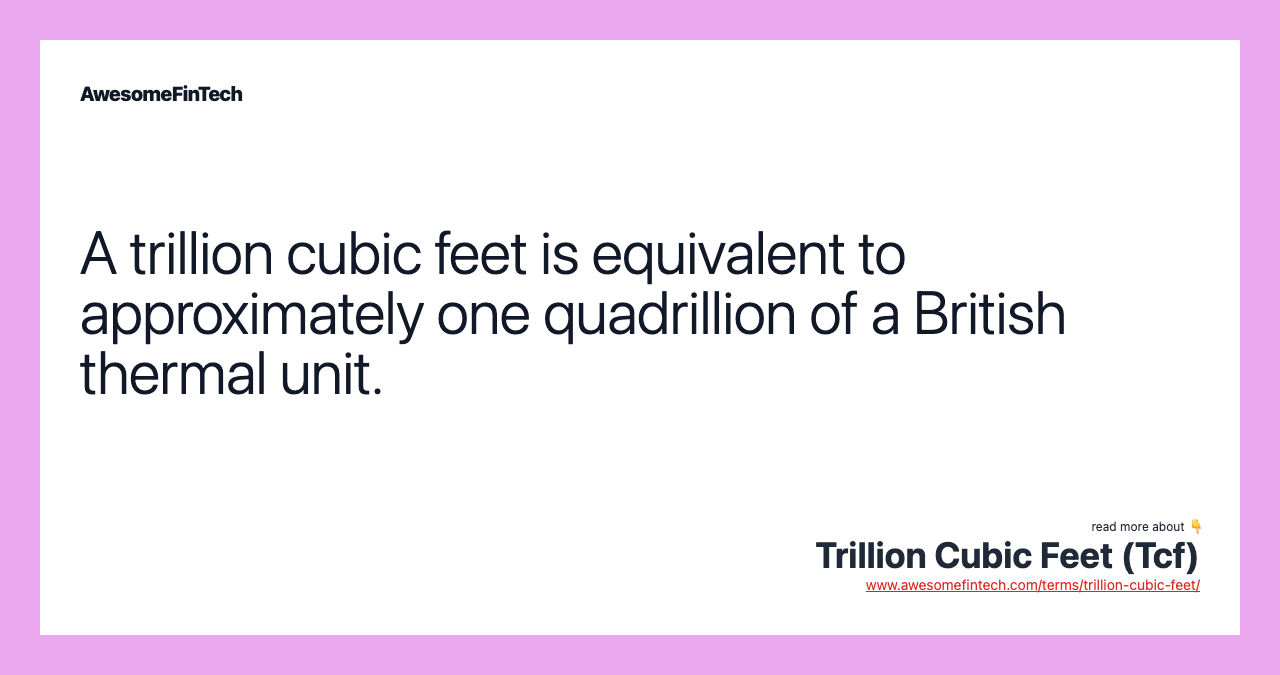 A trillion cubic feet is equivalent to approximately one quadrillion of a British thermal unit.