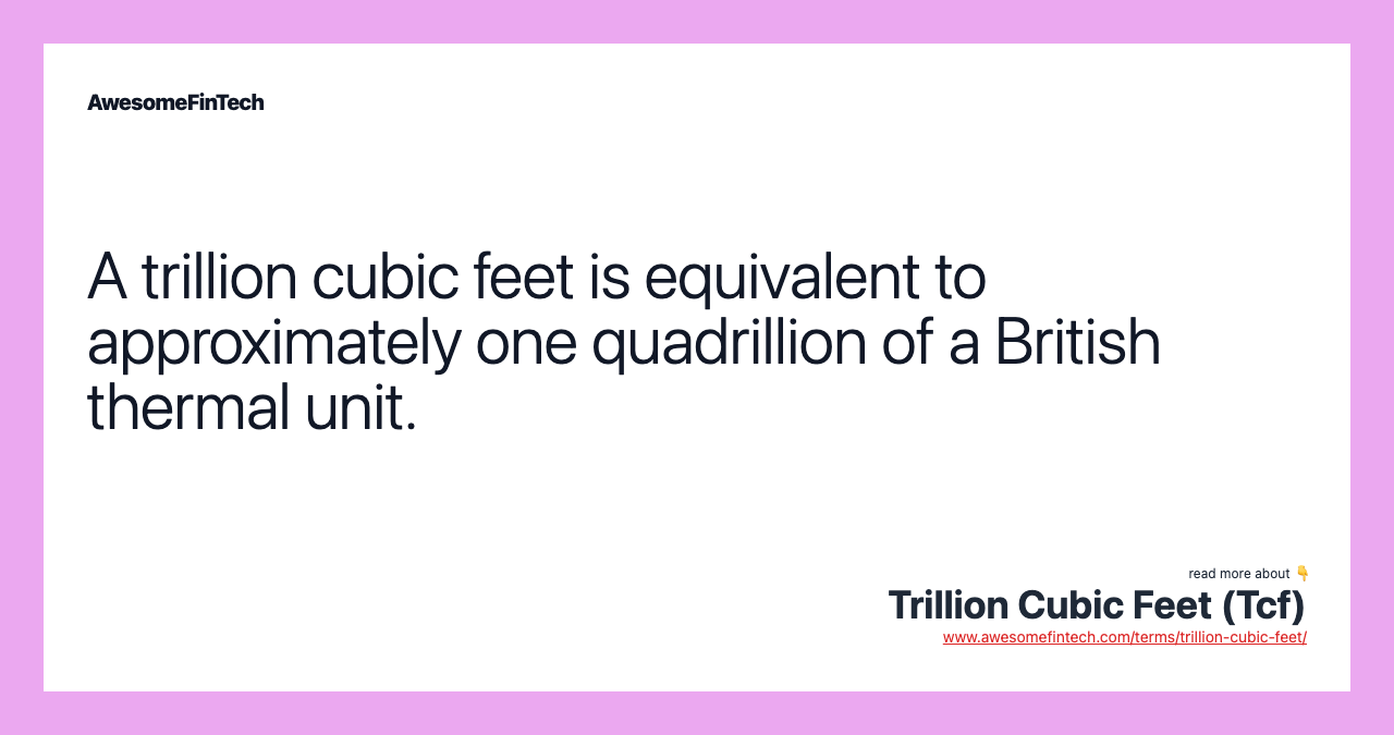 A trillion cubic feet is equivalent to approximately one quadrillion of a British thermal unit.