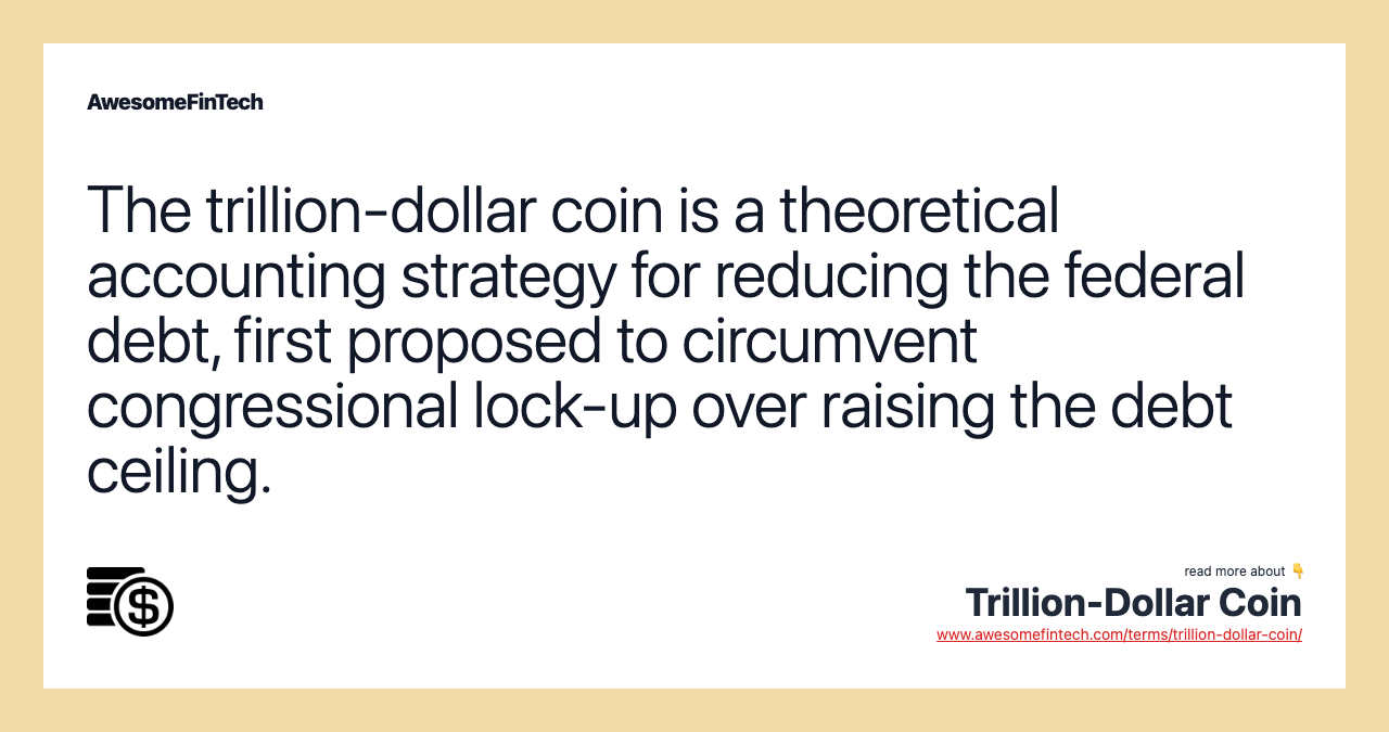 The trillion-dollar coin is a theoretical accounting strategy for reducing the federal debt, first proposed to circumvent congressional lock-up over raising the debt ceiling.