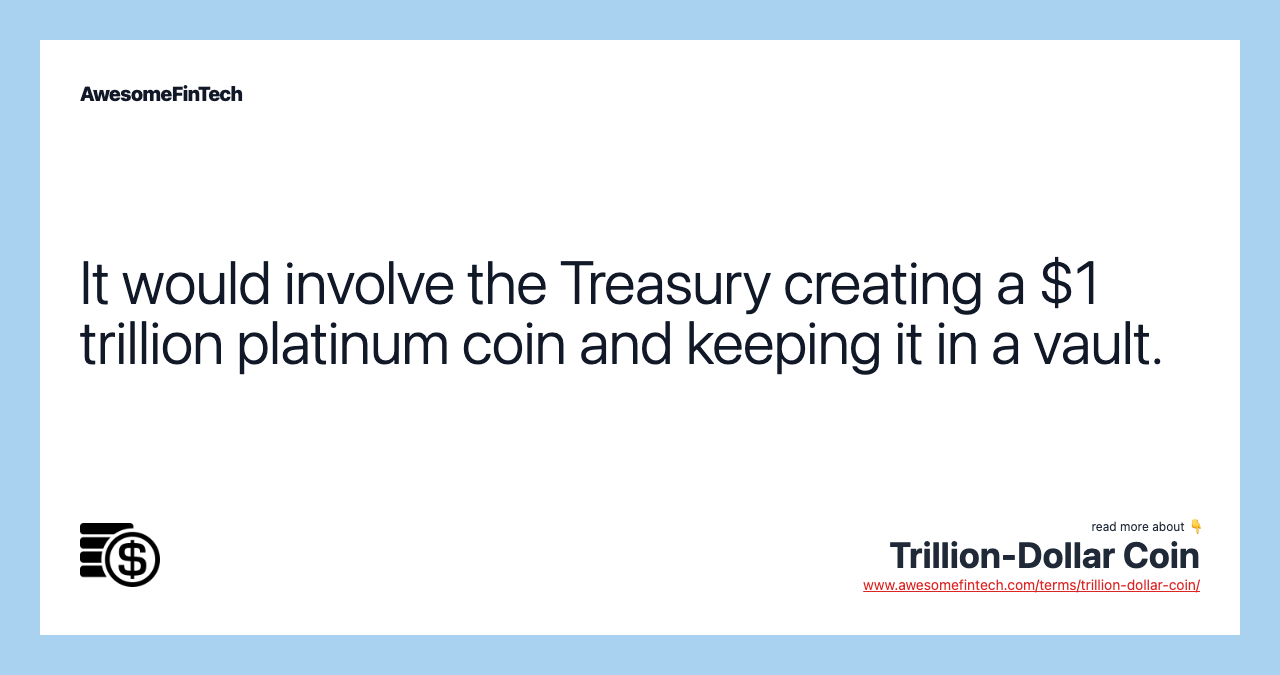 It would involve the Treasury creating a $1 trillion platinum coin and keeping it in a vault.