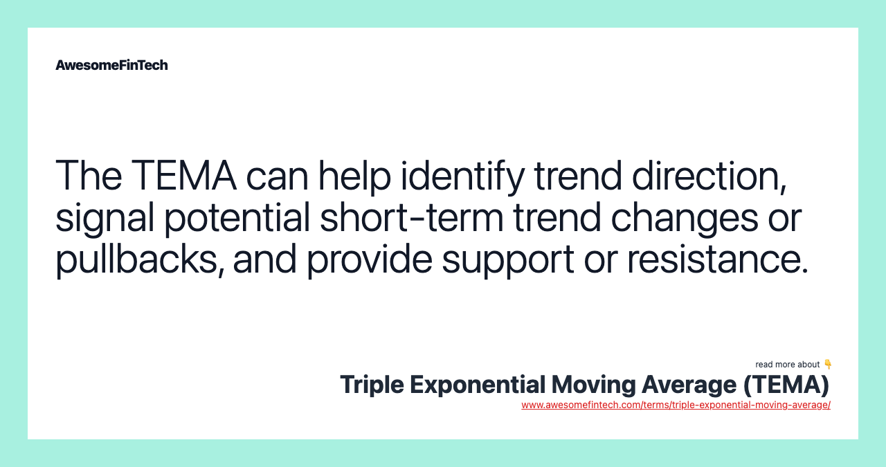 The TEMA can help identify trend direction, signal potential short-term trend changes or pullbacks, and provide support or resistance.