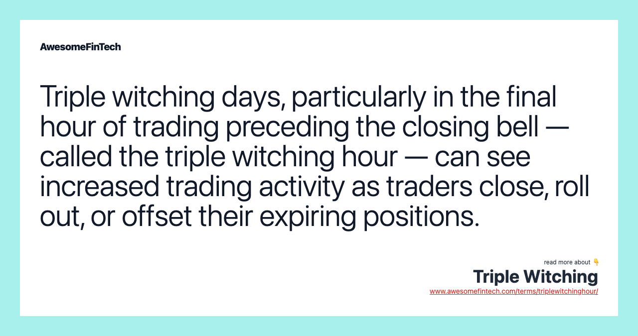 Triple witching days, particularly in the final hour of trading preceding the closing bell — called the triple witching hour — can see increased trading activity as traders close, roll out, or offset their expiring positions.