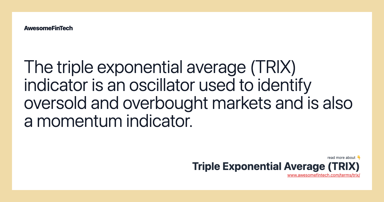 The triple exponential average (TRIX) indicator is an oscillator used to identify oversold and overbought markets and is also a momentum indicator.