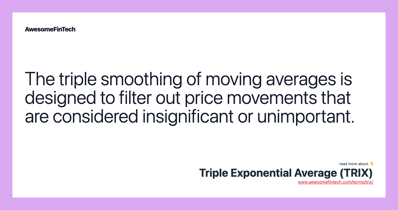 The triple smoothing of moving averages is designed to filter out price movements that are considered insignificant or unimportant.