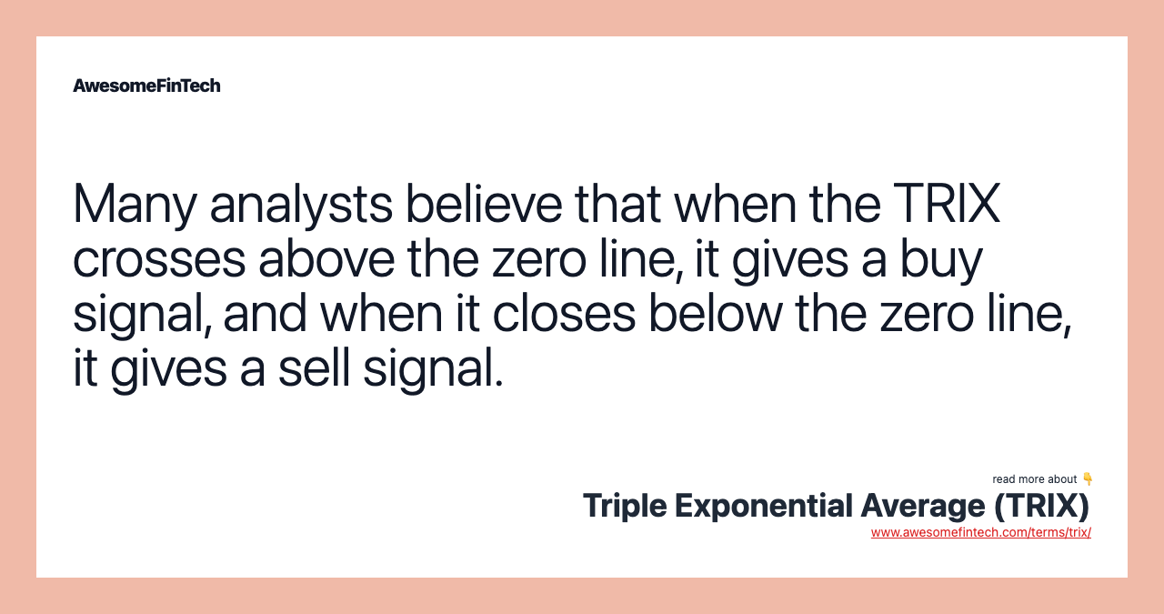 Many analysts believe that when the TRIX crosses above the zero line, it gives a buy signal, and when it closes below the zero line, it gives a sell signal.