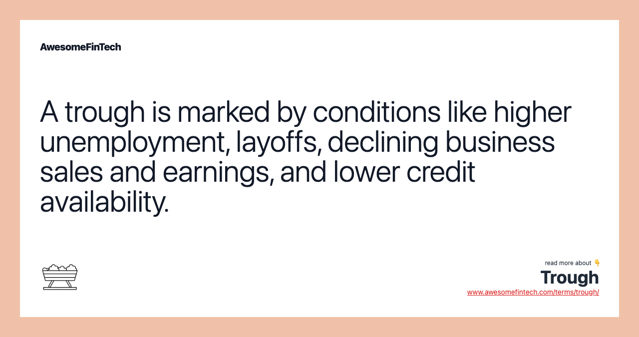 A trough is marked by conditions like higher unemployment, layoffs, declining business sales and earnings, and lower credit availability.