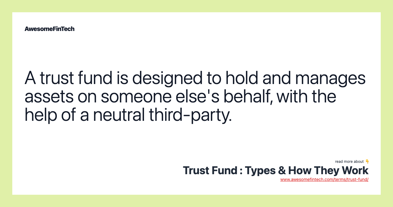 A trust fund is designed to hold and manages assets on someone else's behalf, with the help of a neutral third-party.