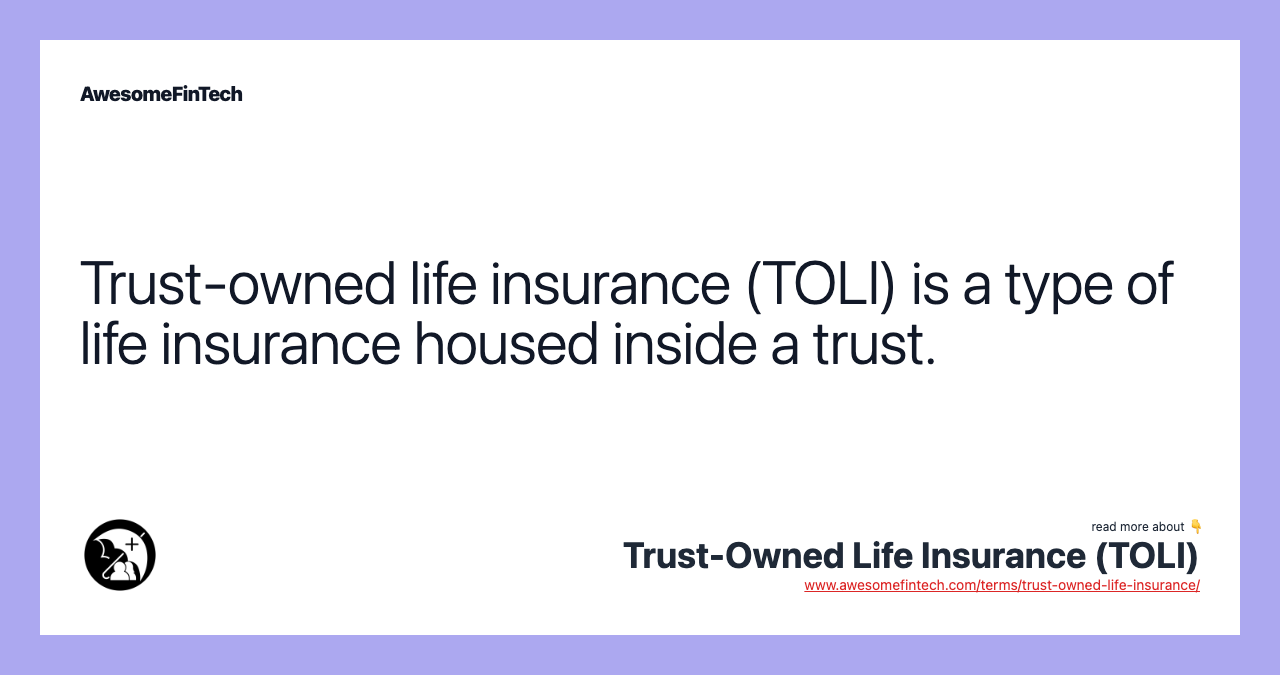 Trust-owned life insurance (TOLI) is a type of life insurance housed inside a trust.