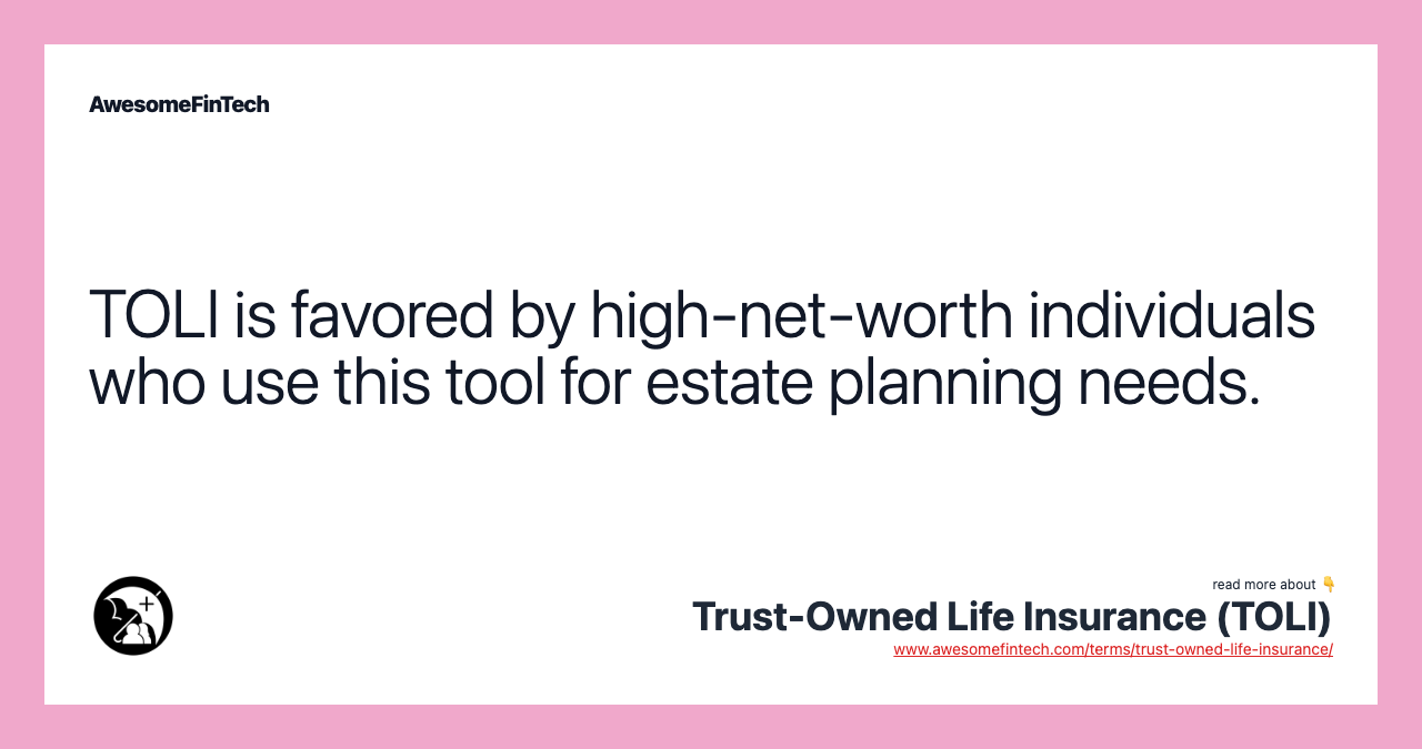TOLI is favored by high-net-worth individuals who use this tool for estate planning needs.