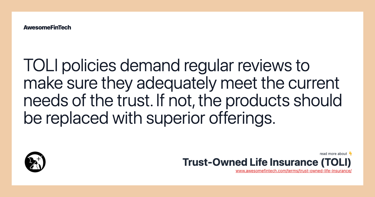 TOLI policies demand regular reviews to make sure they adequately meet the current needs of the trust. If not, the products should be replaced with superior offerings.