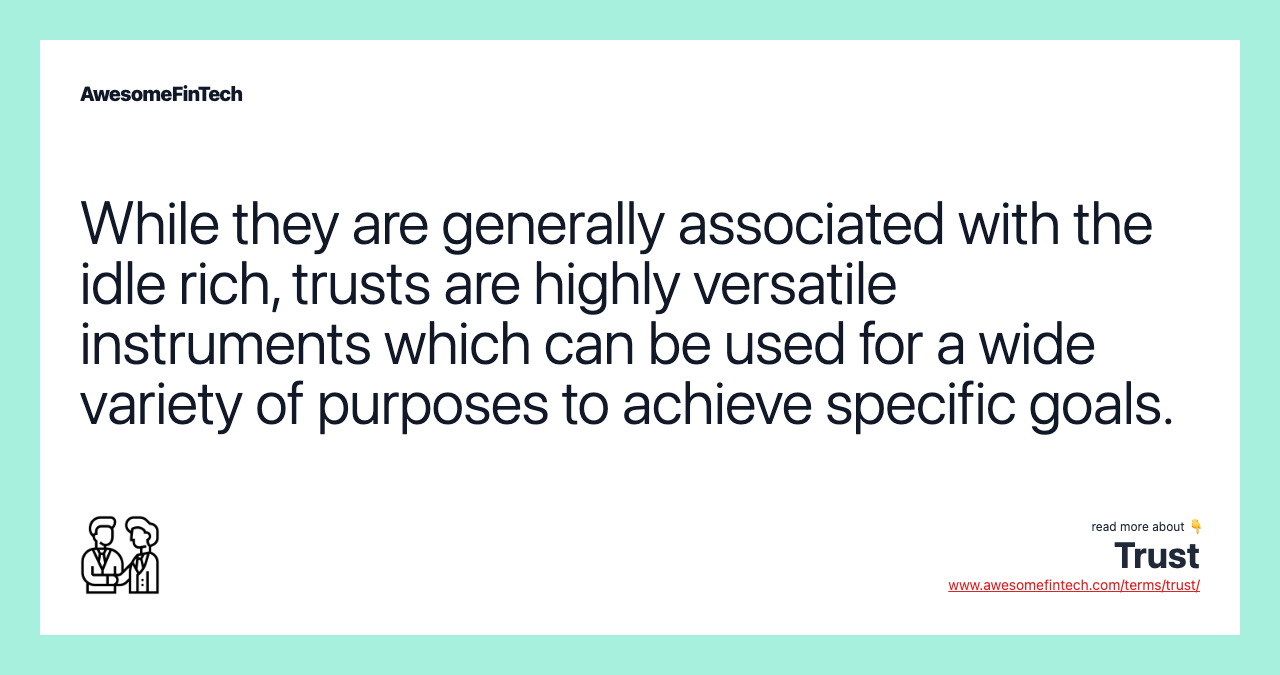 While they are generally associated with the idle rich, trusts are highly versatile instruments which can be used for a wide variety of purposes to achieve specific goals.