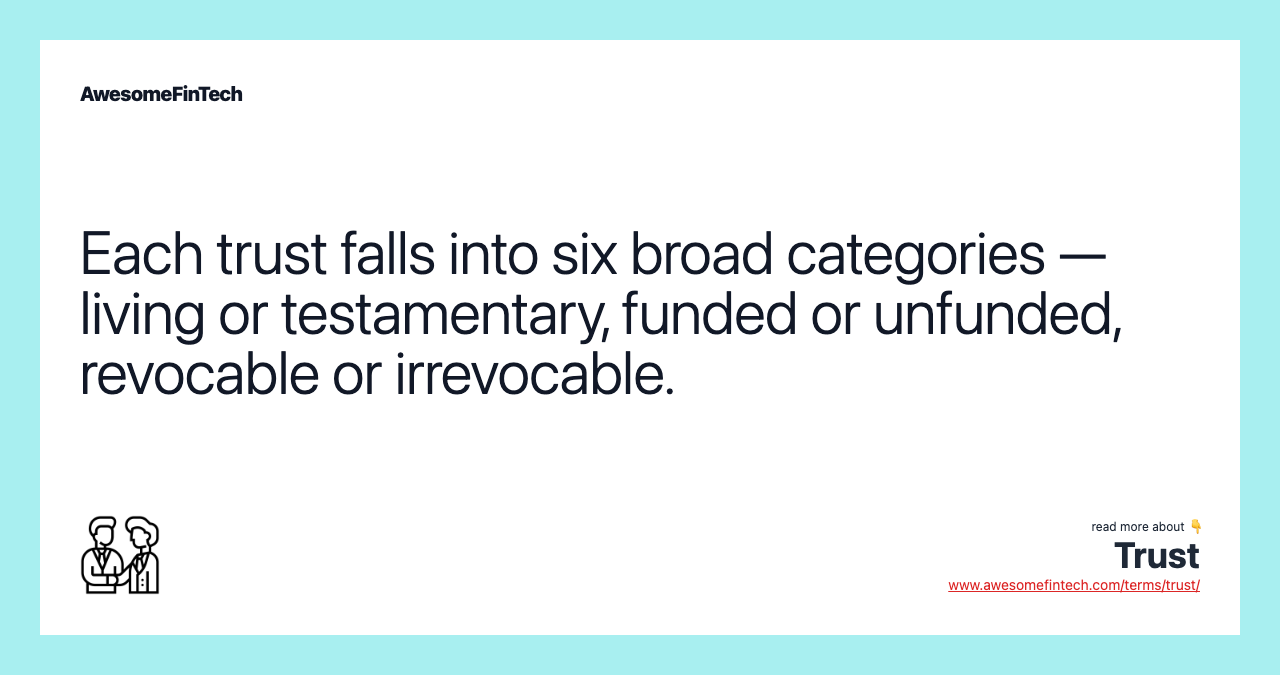 Each trust falls into six broad categories — living or testamentary, funded or unfunded, revocable or irrevocable.