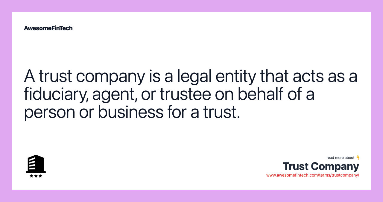 A trust company is a legal entity that acts as a fiduciary, agent, or trustee on behalf of a person or business for a trust.