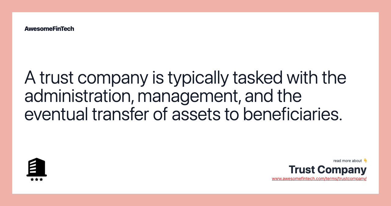 A trust company is typically tasked with the administration, management, and the eventual transfer of assets to beneficiaries.