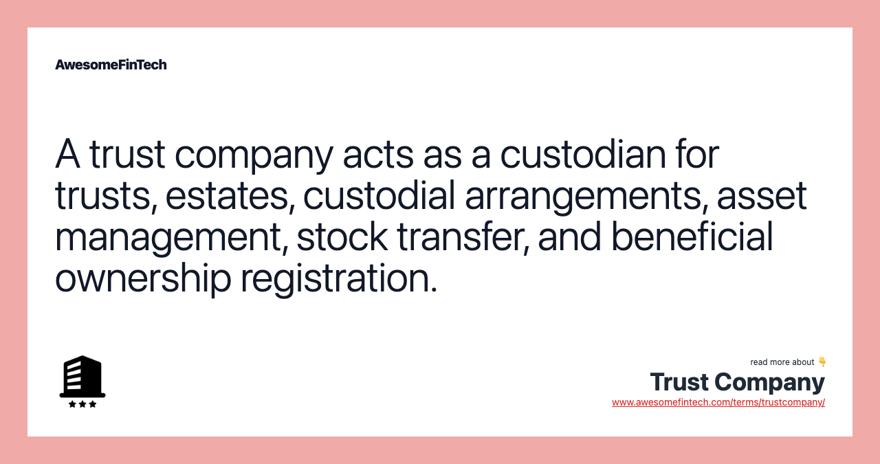 A trust company acts as a custodian for trusts, estates, custodial arrangements, asset management, stock transfer, and beneficial ownership registration.