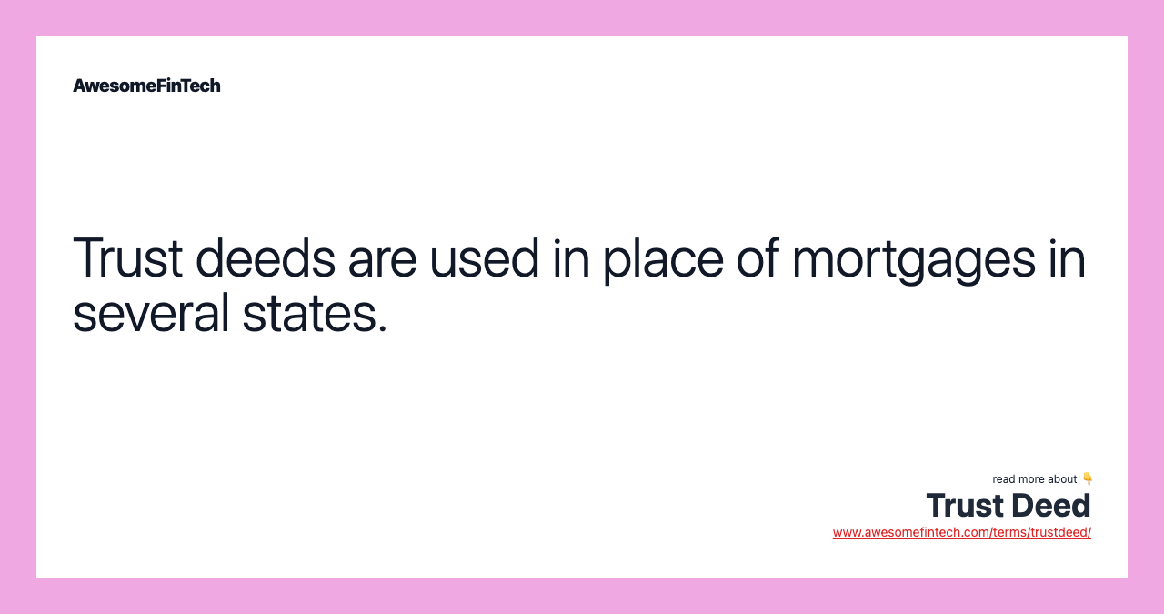 Trust deeds are used in place of mortgages in several states.