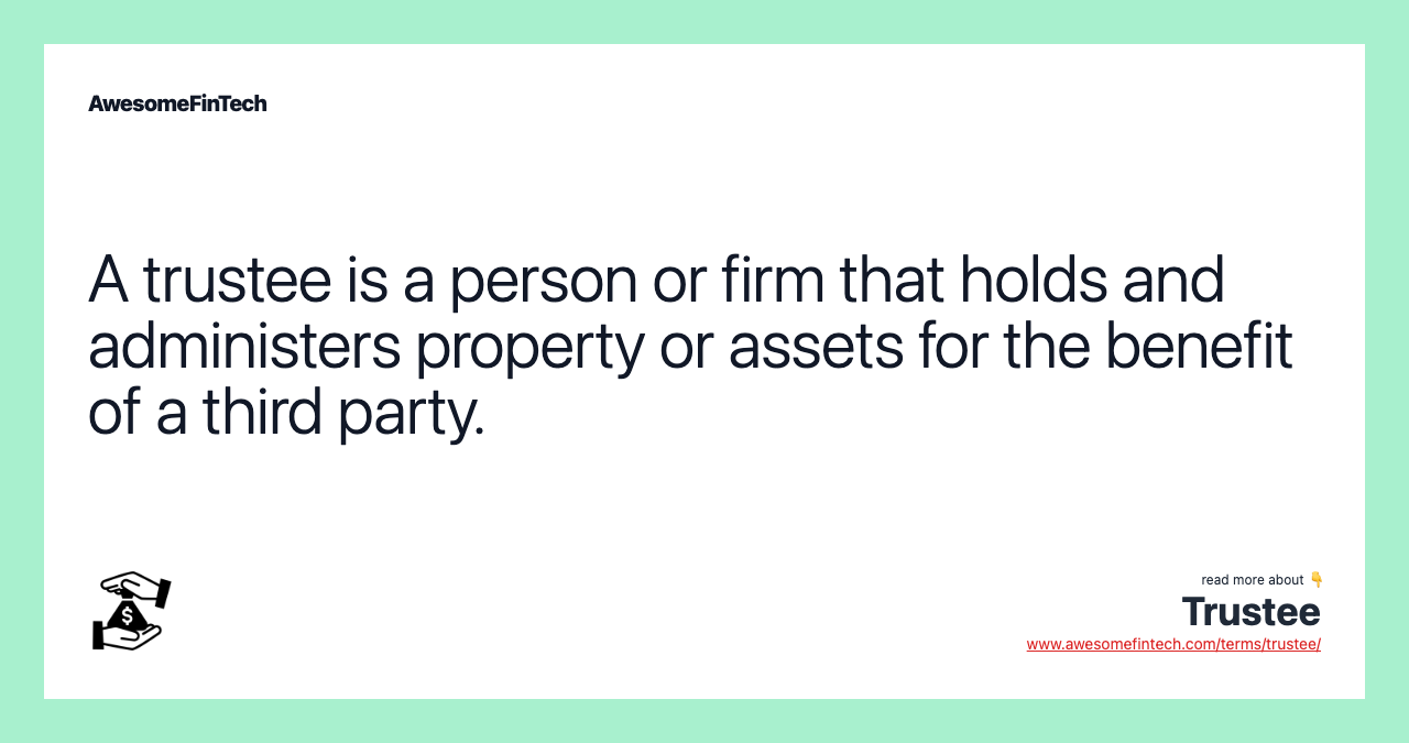 A trustee is a person or firm that holds and administers property or assets for the benefit of a third party.