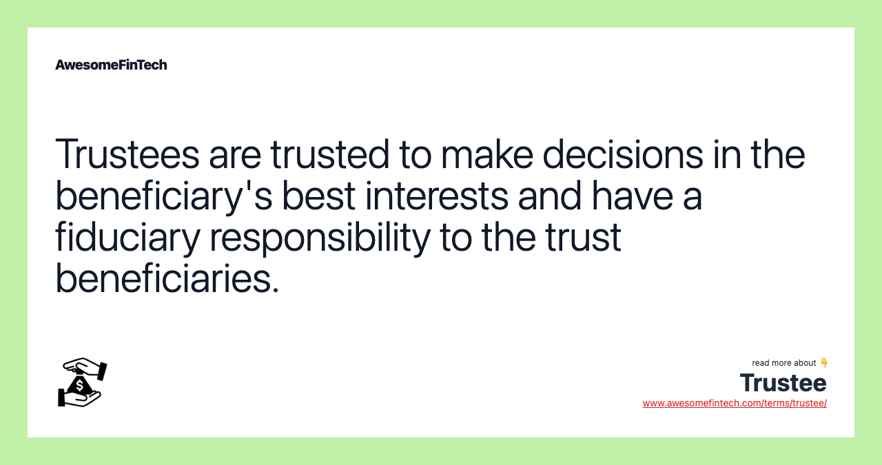 Trustees are trusted to make decisions in the beneficiary's best interests and have a fiduciary responsibility to the trust beneficiaries.