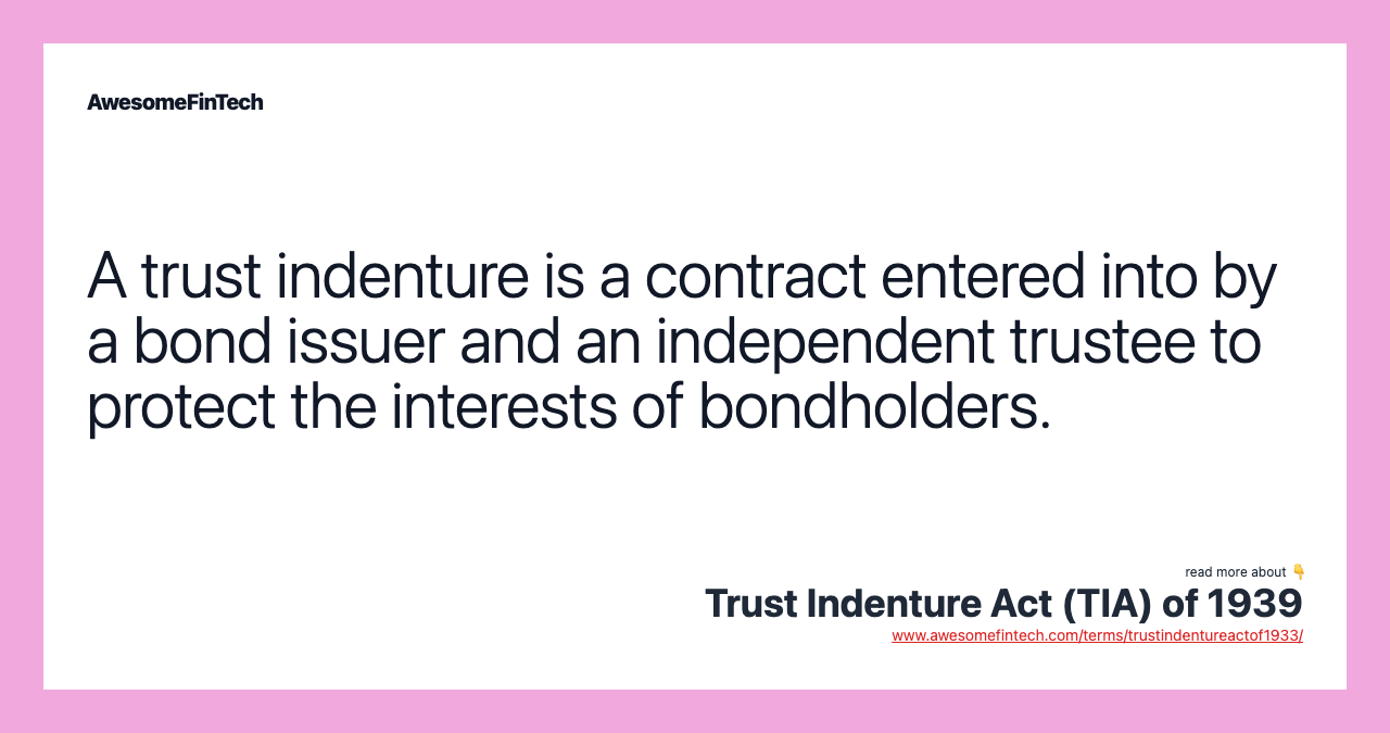 A trust indenture is a contract entered into by a bond issuer and an independent trustee to protect the interests of bondholders.